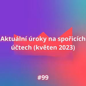 #99 Aktuální úroky na spořicích účtech (květen 2023)