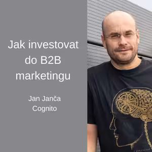 #73 Jak investovat do B2B marketingu – Jan Janča, Cognito