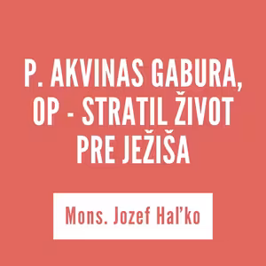 P. AKVINAS GABURA, OP - STRATIL ŽIVOT PRE JEŽIŠA | 8. augusta 2025