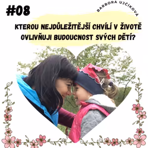 #08 - Kterou nejdůležitější chvílí ovlivňuji budoucnost svých dětí?
