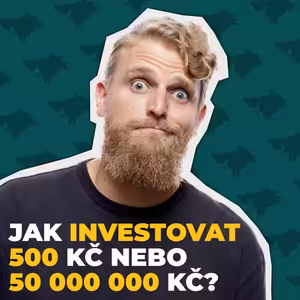 Jak bych investoval 500 Kč, 50 000 Kč nebo 500 000 000 Kč?