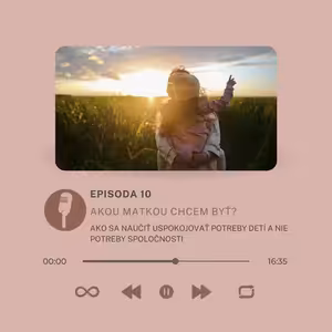 Epizóda #10 - Akou matkou chcem byť? Ako sa naučiť uspokojovať potreby detí a nie potreby spoločnosti