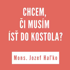 CHCEM, ČI MUSÍM ÍSŤ DO KOSTOLA? | MONS. JOZEF HAĽKO