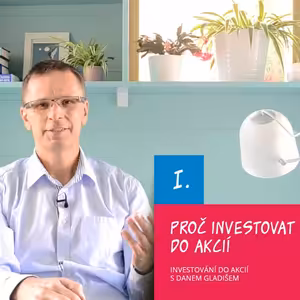 I. Proč investovat do akcií / Investování do akcií s Danem Gladišem