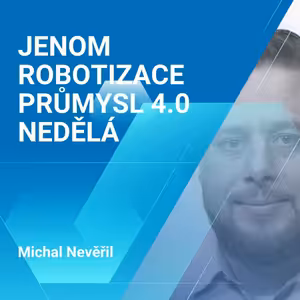 Michal Nevěřil: Jenom robotizace Průmysl 4.0 nedělá 1/2