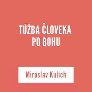 TÚŽBA ČLOVEKA PO BOHU | Miroslav Kulich