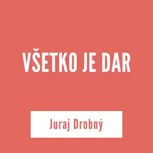 VŠETKO JE DAR | Juraj Drobný