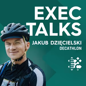 #32 EXEC Talks: 🇬🇧 Jakub Dzięcielski (CDO, Decathlon ČR) – Online winning strategies, good-enough service level, unique company culture