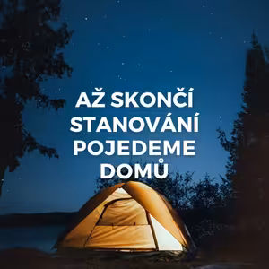 AŽ SKONČÍ STANOVÁNÍ, POJEDEME DOMŮ