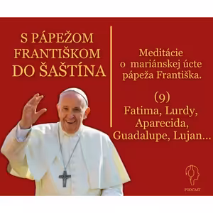 S PÁPEŽOM DO ŠAŠTÍNA: Lurdy, Fatima, Aparecida, Guadalupe, Lujan...