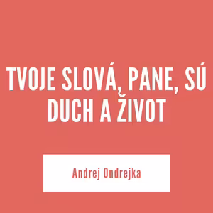 TVOJE SLOVÁ, PANE, SÚ DUCH A ŽIVOT | Andrej Ondrejka