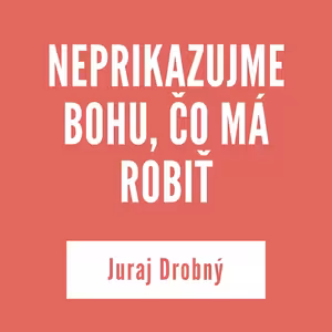 NEPRIKAZUJME BOHU, ČO MÁ ROBIŤ | Juraj Drobný