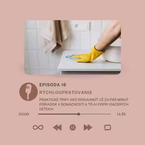 Epizóda #16 - Rýchloupratovanie- praktické triky ako dosiahnúť už za pár minút poriadok v domácnosti a to aj popri viacerých deťoch