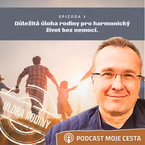 Epizoda č.7 - Důležitá úloha rodiny pro harmonický život bez nemocí