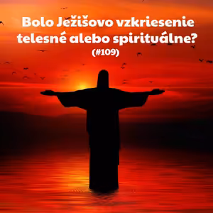 #109 - Bolo Ježišovo vzkriesenie telesné alebo spirituálne?