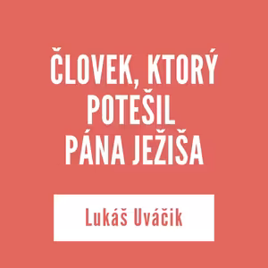 ČLOVEK, KTORÝ POTEŠIL PÁNA JEŽIŠA | Lukáš Uváčik