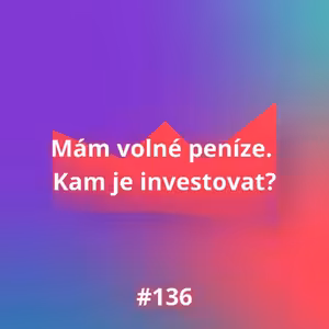 #136 Mám volné peníze. Kam je investovat?