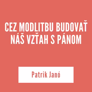 CEZ MODLITBU BUDOVAŤ NÁŠ VZŤAH S PÁNOM | Patrik Janó