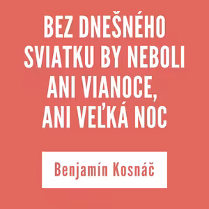 BEZ DNEŠNÉHO SVIATKU BY NEBOLI ANI VIANOCE, ANI VEĽKÁ NOC| Benjamín Kosnáč