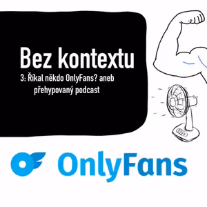 Bez kontextu 3: Říkal někdo OnlyFans? aneb přehypovaný podcast