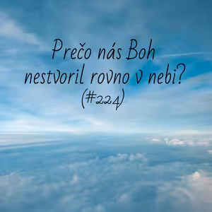 #224 - Prečo nás Boh nestvoril rovno v nebi?