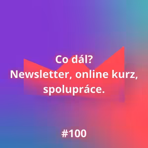 #100 Co dál? Newsletter, online kurz, spolupráce.
