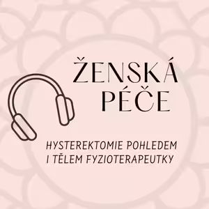 Ženská péče #3: Tatiana Bošková: Hysterektomie pohledem i tělem fyzioterapeutky