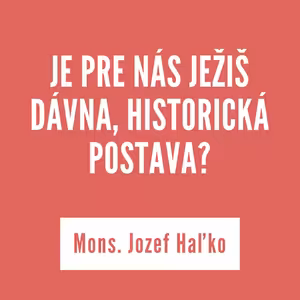JE PRE NÁS JEŽIŠ DÁVNA, HISTORICKÁ POSTAVA? | 26. septembra 2025