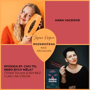 Epizoda 97. Hana Vacková: Chci to, nebo bych měla? Česká touha a sex bez tlaku na výkon.