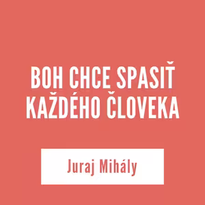 BOH CHCE SPASIŤ KAŽDÉHO ČLOVEKA | Juraj Mihály