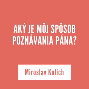 AKÝ JE MÔJ SPÔSOB POZNÁVANIA PÁNA? | Miroslav Kulich