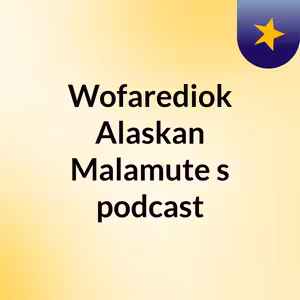 Episode 3 - Wofarediok Alaskan Malamute's podcast