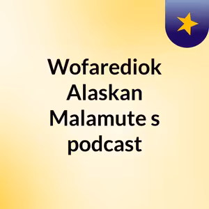 Episode 6 - Wofarediok Alaskan Malamute's podcast