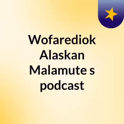 Wofarediok Alaskan Malamute's podcast