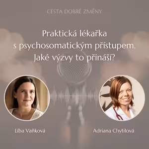 Praktická lékařka s psychosomatickým přístupem. Jaké výzvy to přináší? - MUDr. Adriana Šustrová Chytilová a Líba Vaňková