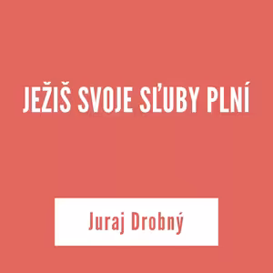 JEŽIŠ SVOJE SĽUBY PLNÍ | Juraj Drobný