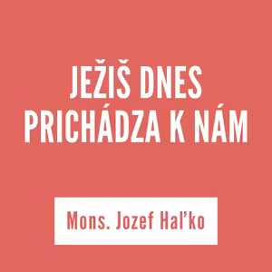 JEŽIŠ DNES PRICHÁDZA K NÁM | Mons. Jozef Haľko