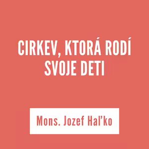 CIRKEV, KTORÁ RODÍ SVOJE DETI | Mons. Jozef Haľko