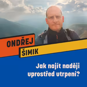 JAK NAJÍT NADĚJI UPROSTŘED UTRPENÍ? - Ondřej Šimik