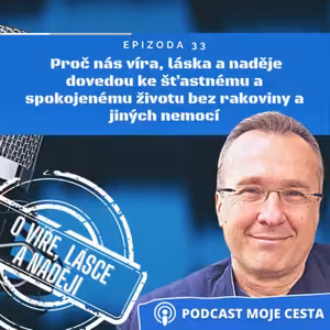 Epizoda č.33 - Proč nás víra, láska a naděje dovedou ke šťastnému a spokojenému životu bez rakoviny a jiných nemocí