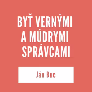 BYŤ VERNÝMI A MÚDRYMI SPRÁVCAMI | Ján Buc