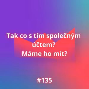 #135 Tak co s tím společným účtem? Máme ho mít?