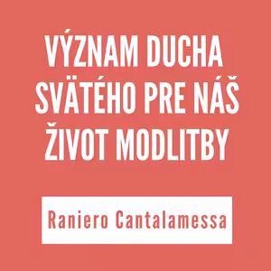 VÝZNAM DUCHA SVÄTÉHO PRE NÁŠ ŽIVOT MODLITBY | RANIERO CANTALAMESSA