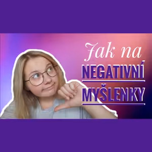 43. TÝDEN - Jak na negativní myšlenky