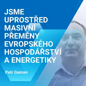 Petr Gaman: Jsme uprostřed masivní přeměny evropského hospodářství a energetiky 1/2