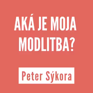 AKÁ JE MOJA MODLITBA? | PETER SÝKORA